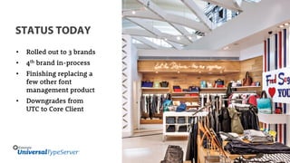 STATUS TODAY
• Rolled out to 3 brands
• 4th brand in-process
• Finishing replacing a
few other font
management product
• Downgrades from
UTC to Core Client
 