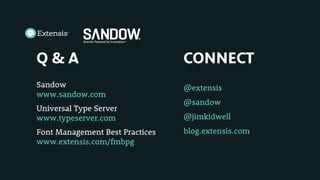 Q & A
Sandow
www.sandow.com
Universal Type Server
www.typeserver.com
Font Management Best Practices
www.extensis.com/fmbpg
CONNECT
@extensis
@sandow
@jimkidwell
blog.extensis.com
 