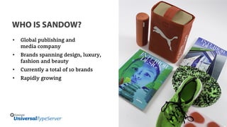 WHO IS SANDOW?
• Global publishing and
media company
• Brands spanning design, luxury,
fashion and beauty
• Currently a total of 10 brands
• Rapidly growing
 