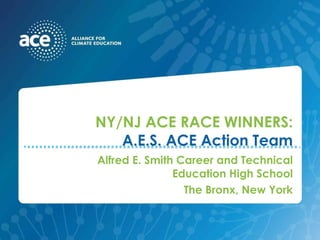 NY/NJ ACE RACE WINNERS: A.E.S. ACE Action Team Alfred E. Smith Career and Technical Education High School The Bronx, New York 