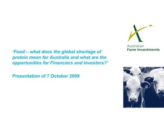 ‘ Food – what does the global shortage of protein mean for Australia and what are the opportunities for Financiers and Investors?’ Presentation of 7 October 2009 