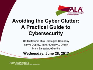 Avoiding the Cyber Clutter:
A Practical Guide to
Cybersecurity
Uri Gutfreund, Risk Strategies Company
Tanya Duprey, Tarter Krinsky & Drogin
Mark Sangster, eSentire
Wednesday, June 28, 2017
 