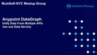 MuleSoft NYC Meetup Group
Anypoint DataGraph
Unify Data From Multiple APIs
into one Data Service
 