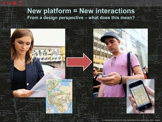 New platform = New interactions
From a design perspective – what does this mean?
 