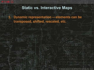Static vs. Interactive Maps

1. Dynamic representation — elements can be
   transposed, shifted, rescaled, etc.
 