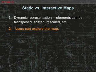 Static vs. Interactive Maps

1. Dynamic representation — elements can be
   transposed, shifted, rescaled, etc.
2. Users can explore the map.
 
