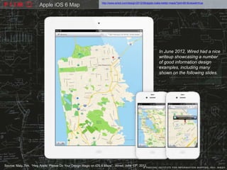 http://www.wired.com/design/2012/06/apple-make-better-maps/?pid=481&viewall=true
                        Apple iOS 6 Map




                                                                                                                In June 2012, Wired had a nice
                                                                                                                writeup showcasing a number
                                                                                                                of good information design
                                                                                                                examples, including many
                                                                                                                shown on the following slides.




Source: Maly, Tim. “Hey, Apple: Please Do Your Design Magic on iOS 6 Maps”. Wired, June 13th, 2012.
 