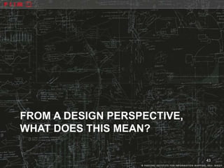 FROM A DESIGN PERSPECTIVE,
WHAT DOES THIS MEAN?

                             43
 