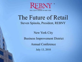 The Future of Retail  Steven Spinola, President, REBNY New York City  Business Improvement District Annual Conference July 13, 2010 