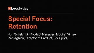 50
Jon Scheldrick, Product Manager, Mobile, Vimeo
Zac Aghion, Director of Product, Localytics
Special Focus:
Retention
 