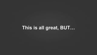 This is all great, BUT…
 