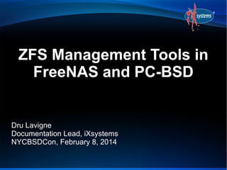 ZFS Management Tools in
FreeNAS and PC-BSD

Dru Lavigne
Documentation Lead, iXsystems
NYCBSDCon, February 8, 2014

 