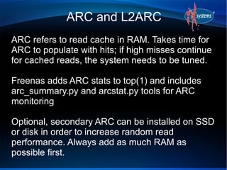 ARC and L2ARC
ARC refers to read cache in RAM. Takes time for
ARC to populate with hits; if high misses continue
for cache...