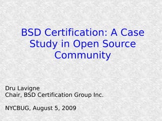 BSD Certification: A Case
      Study in Open Source
           Community


Dru Lavigne
Chair, BSD Certification Group Inc.

NYCBUG, August 5, 2009
 