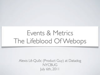 Events & Metrics
The Lifeblood Of Webops

 Alexis Lê-Quôc (Product Guy) at Datadog
                NYCBUG
              July 6th, 2011
 