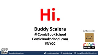 Hi.
Buddy Scalera
@ComicBookSchool
ComicBookSchool.com
#NYCC
Our Sponsors:
 