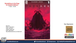 Dark Ark
Writer: Cullen Bunn
Artist: Juan Doe
Letterer: Ryane Hill
Editor: Mike Marts
http://aftershockcomics.com/dark-ark/
Storytelling on the Page
for Artists & Writers
11:00 – 12:30
Our Sponsors:
 