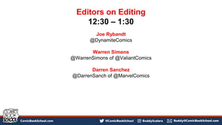 Joe Rybandt
@DynamiteComics
Warren Simons
@WarrenSimons of @ValiantComics
Darren Sanchez
@DarrenSanch of @MarvelComics
Editors on Editing
12:30 – 1:30
 
