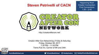 Steven Petrivelli of CACN
http://creatoraftercon.net/
Creator After Con Networking | Friday & Saturday
Friday, October 06, 2017
7:30 PM – 11:00 PM
Twins Pub Inc. Corner of 9th and 34th
Happening Now!
Creator Connection:
First Connections
1:30 – 2:45
 