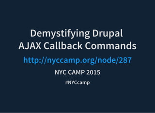 Demystifying Drupal
AJAX Callback Commands
http://nyccamp.org/node/287
NYC CAMP 2015
#NYCcamp
 