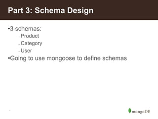 *
Part 3: Schema Design
•3 schemas:
– Product
– Category
– User
•Going to use mongoose to define schemas
 