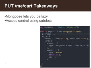 *
PUT /me/cart Takeaways
•Mongoose lets you be lazy
•Access control using subdocs
 