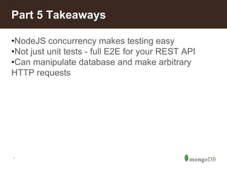 *
Part 5 Takeaways
•NodeJS concurrency makes testing easy
•Not just unit tests - full E2E for your REST API
•Can manipulate database and make arbitrary
HTTP requests
 