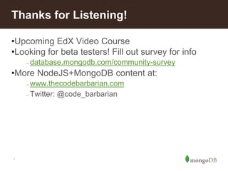 *
•Upcoming EdX Video Course
•Looking for beta testers! Fill out survey for info
– database.mongodb.com/community-survey
•More NodeJS+MongoDB content at:
– www.thecodebarbarian.com
– Twitter: @code_barbarian
Thanks for Listening!
 