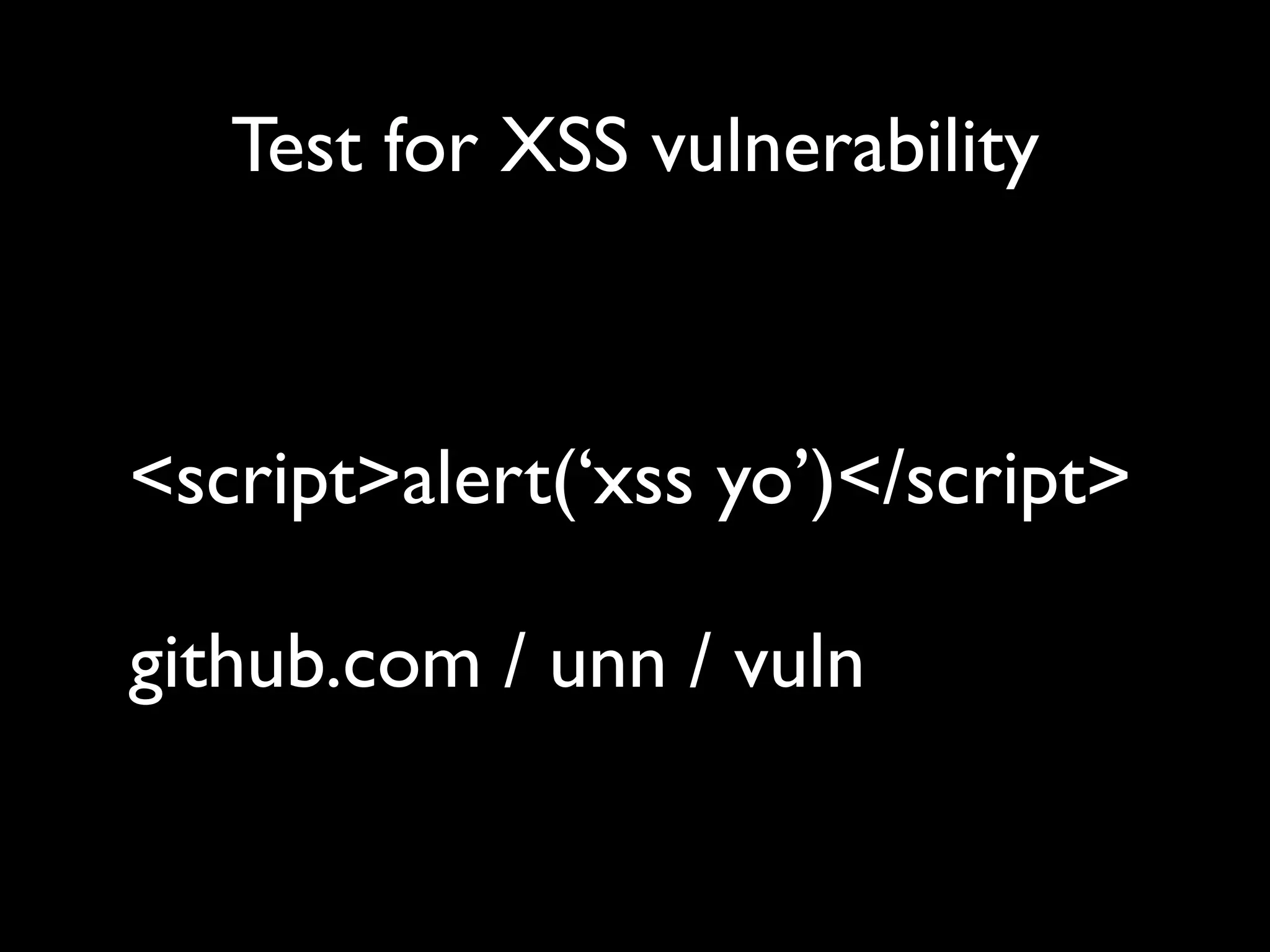 Test for XSS vulnerability <script>alert(‘xss yo’)</script> github.com / unn / vuln 