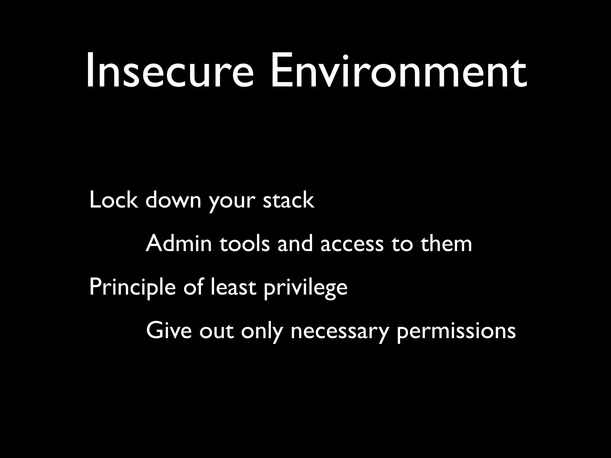 Insecure Environment Lock down your stack Admin tools and access to them Principle of least privilege Give out only necessary permissions 