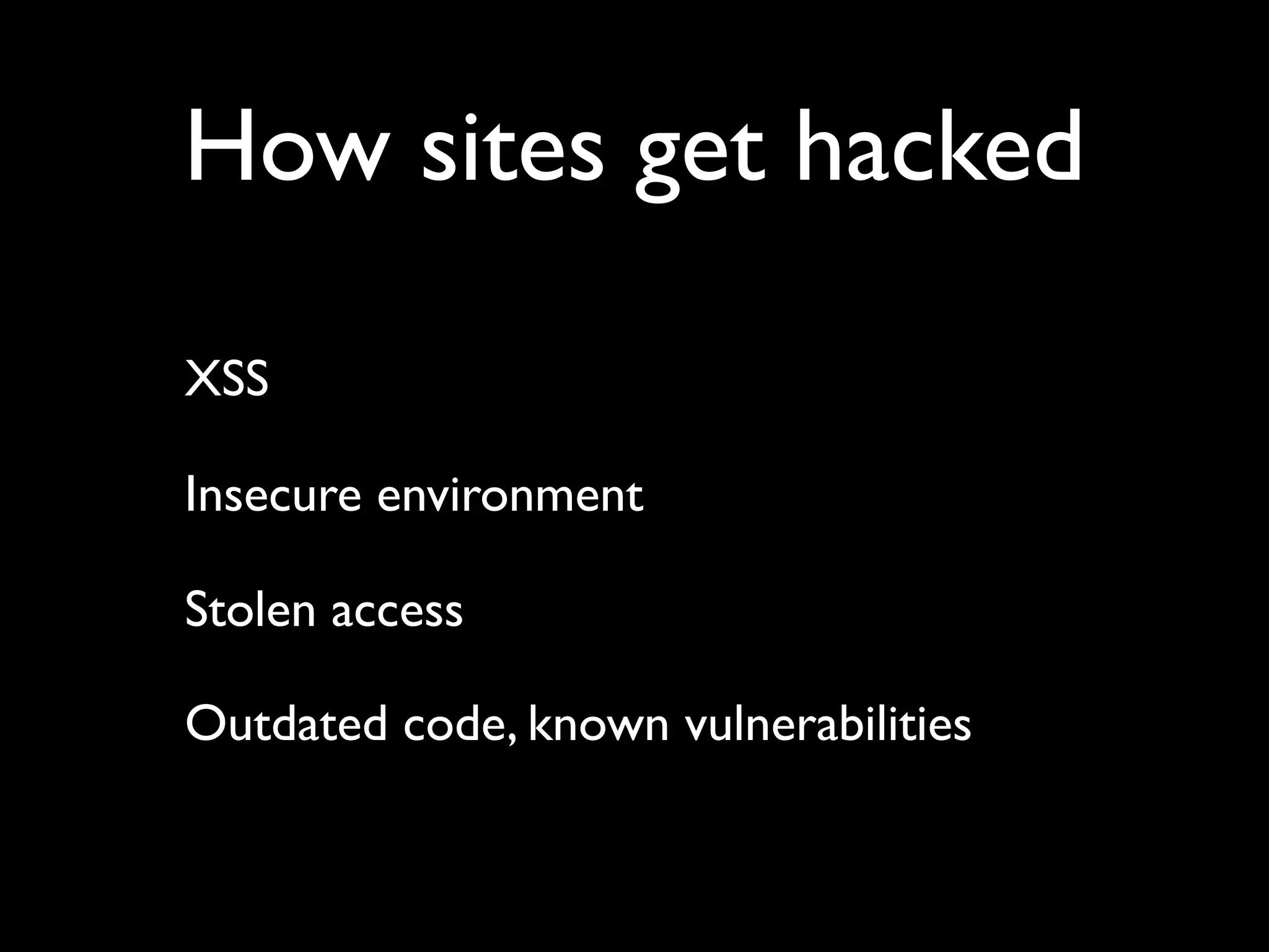 How sites get hacked XSS Insecure environment Stolen access Outdated code, known vulnerabilities 