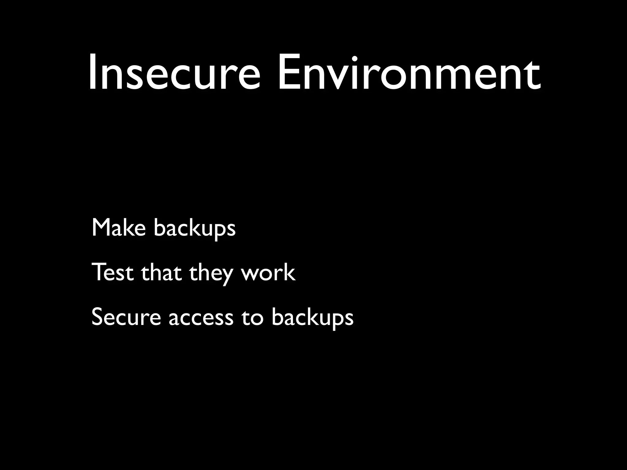 Insecure Environment Make backups Test that they work Secure access to backups 