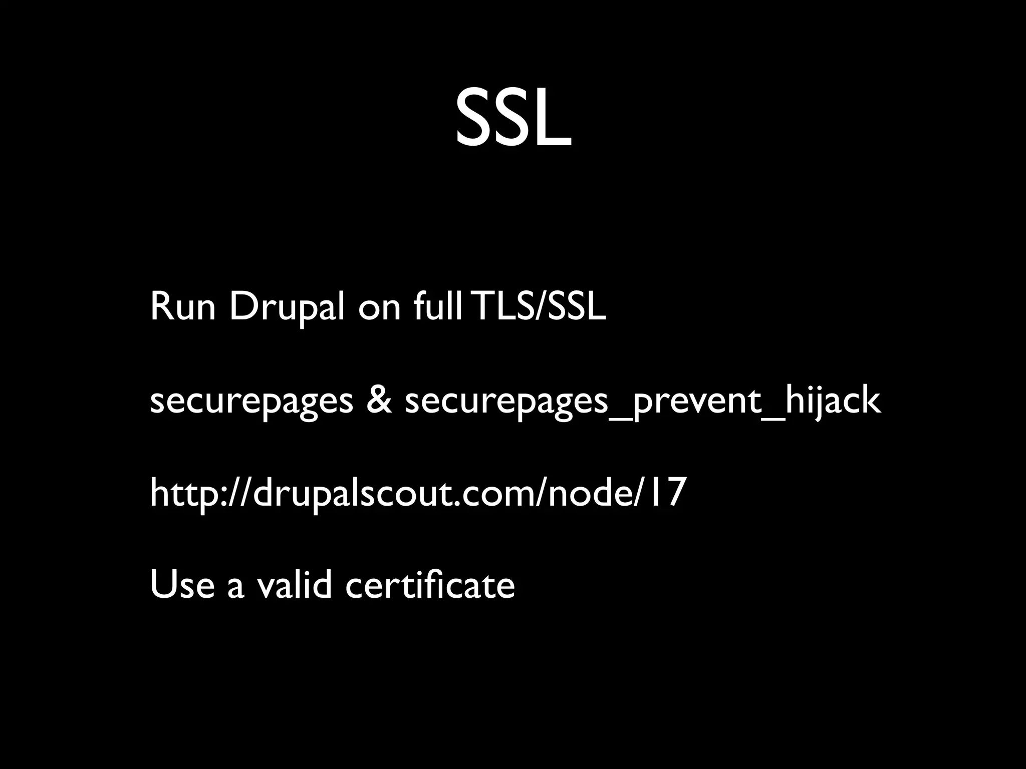 SSL Run Drupal on full TLS/SSL securepages & securepages_prevent_hijack http://drupalscout.com/node/17 Use a valid certiﬁcate 