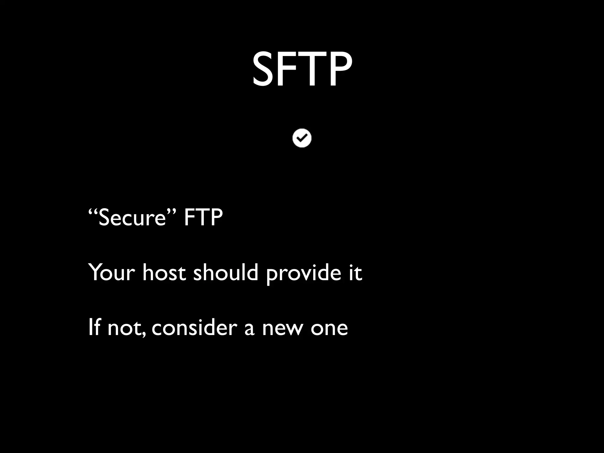 SFTP “Secure” FTP Your host should provide it If not, consider a new one 