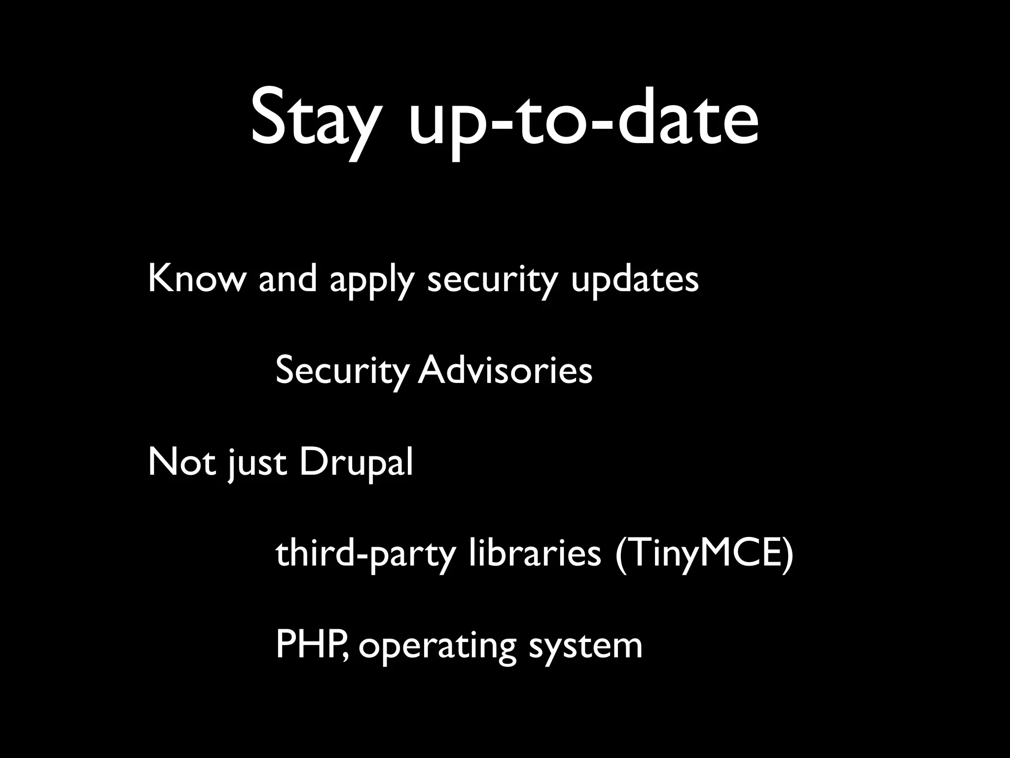 Stay up-to-date Know and apply security updates Security Advisories Not just Drupal third-party libraries (TinyMCE) PHP, operating system 
