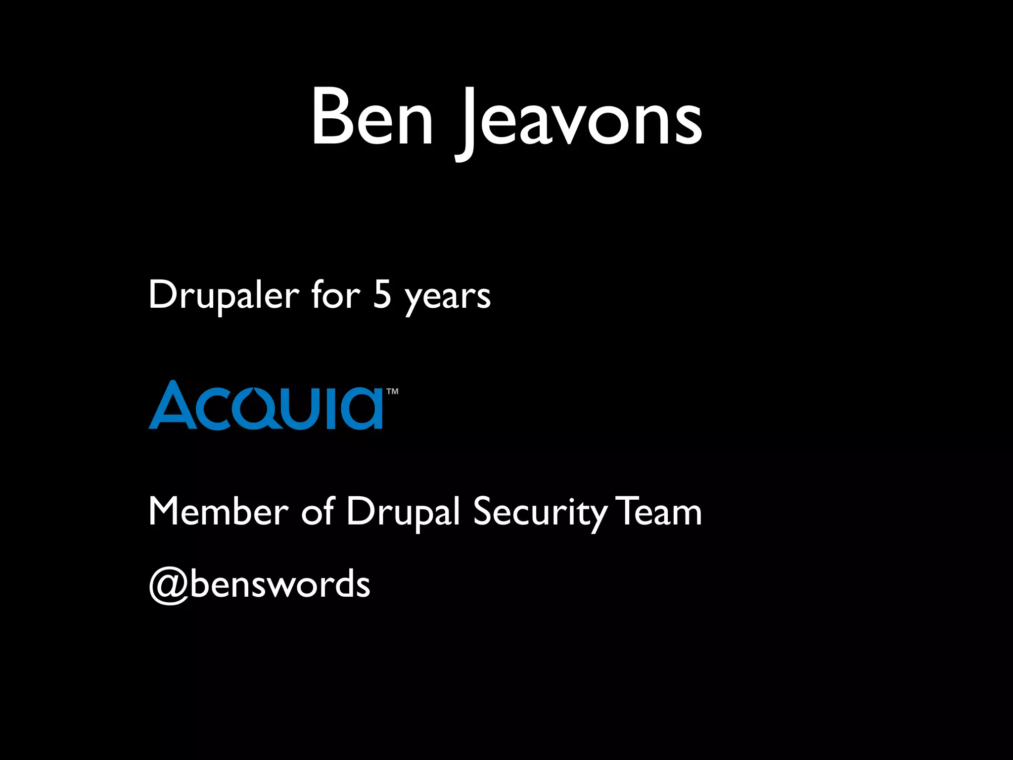 Ben Jeavons Drupaler for 5 years Member of Drupal Security Team @benswords 