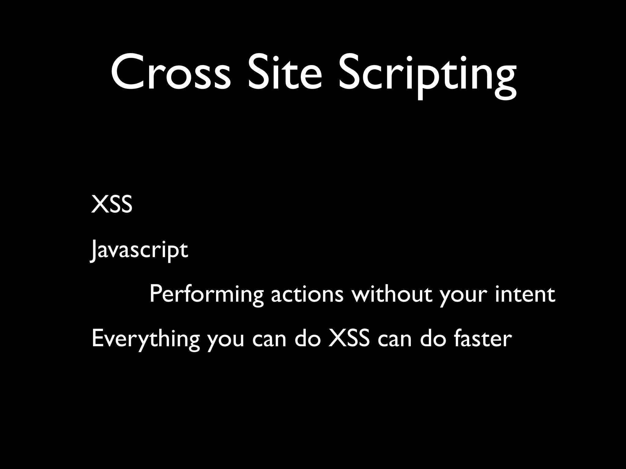 Cross Site Scripting XSS Javascript Performing actions without your intent Everything you can do XSS can do faster 