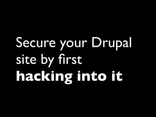 Secure your Drupal
site by ﬁrst
hacking into it
 