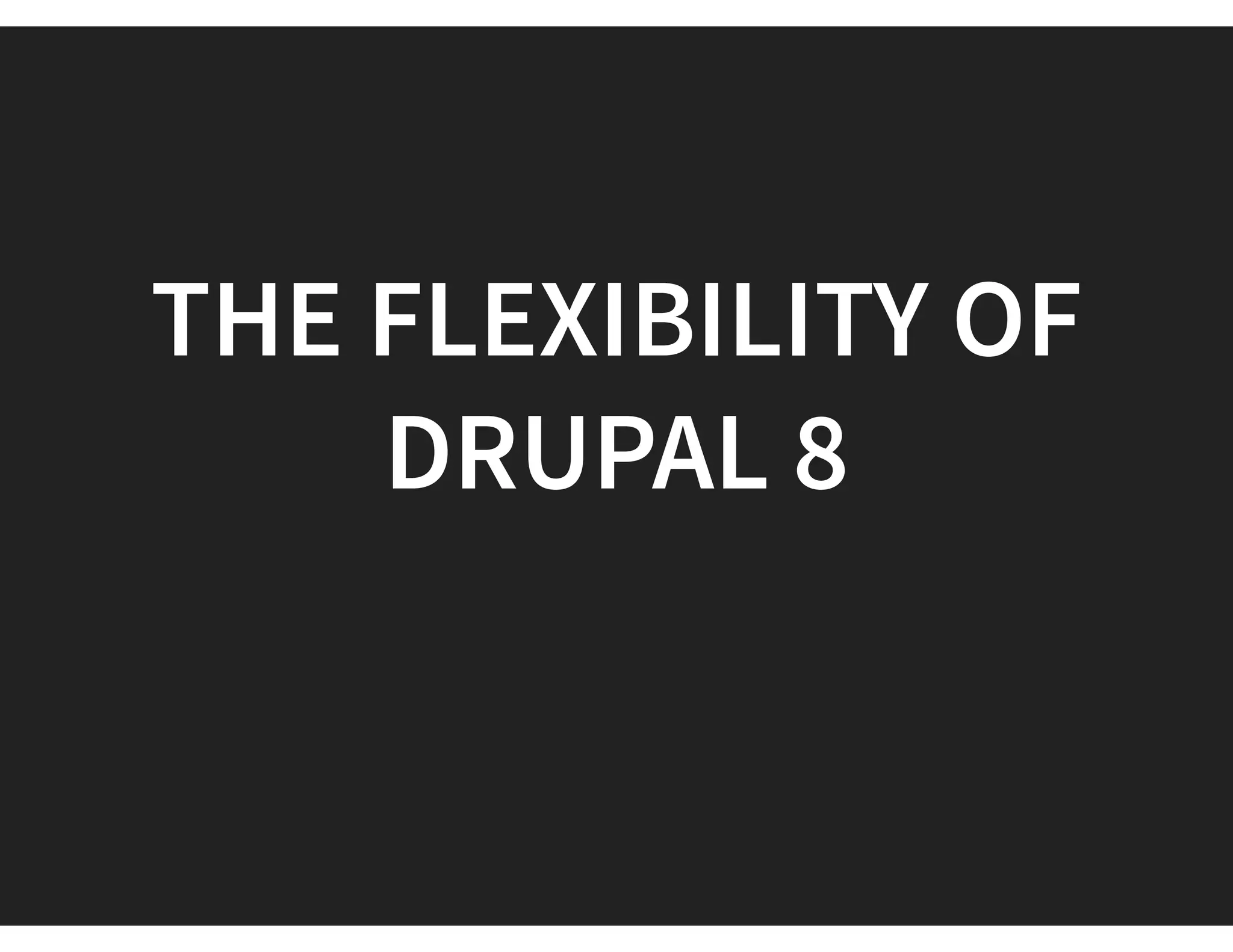 THE FLEXIBILITY OF
DRUPAL 8
 