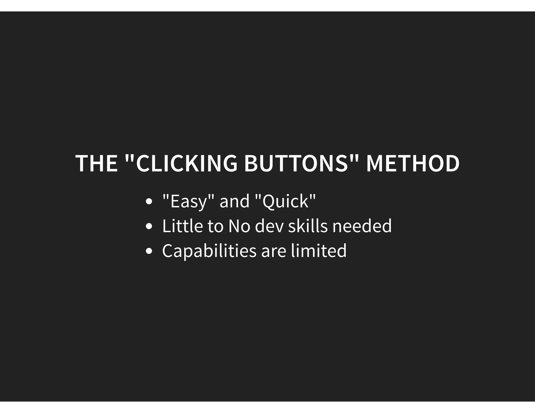 THE "CLICKING BUTTONS" METHOD
"Easy" and "Quick"
Little to No dev skills needed
Capabilities are limited
 