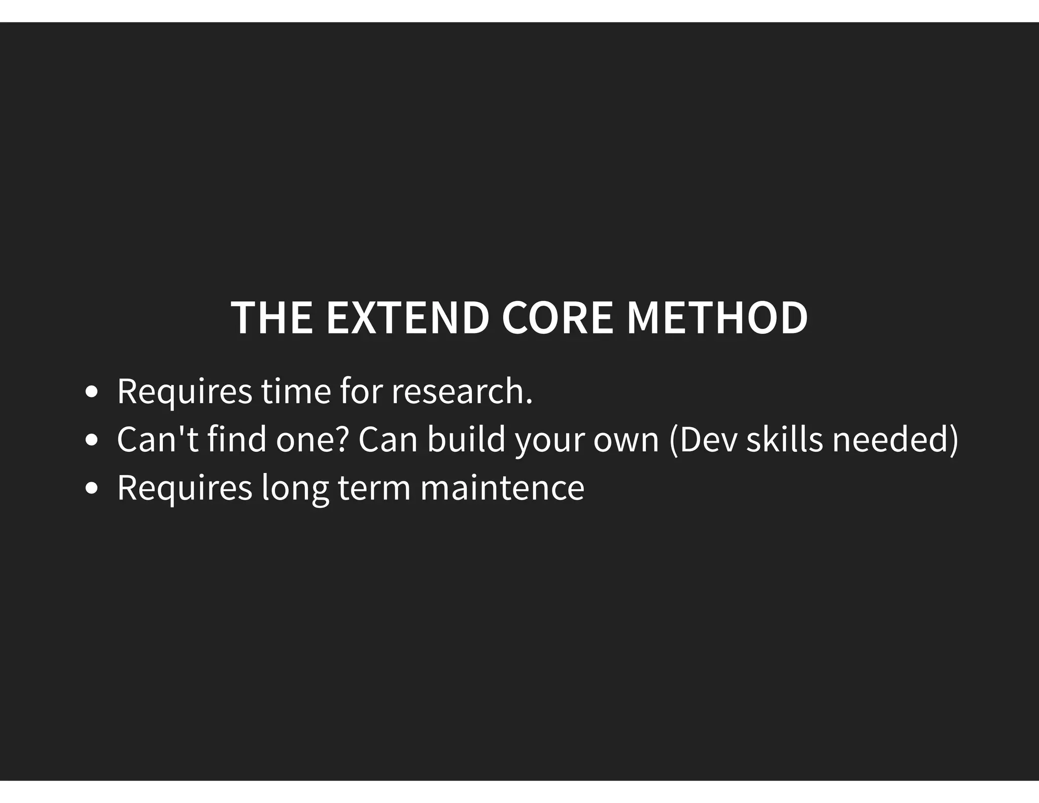 THE EXTEND CORE METHOD
Requires time for research.
Can't find one? Can build your own (Dev skills needed)
Requires long term maintence
 