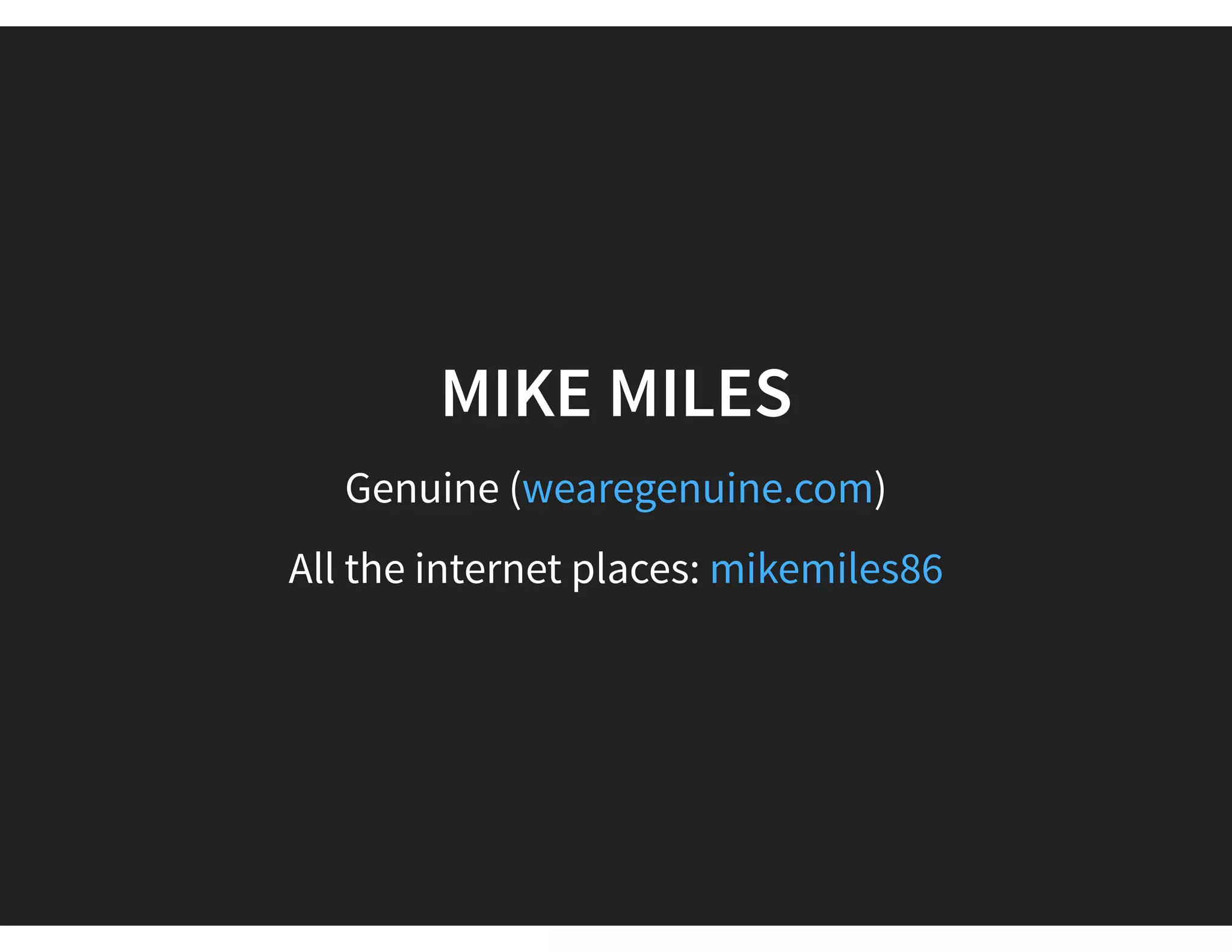 MIKE MILES
Genuine ( )wearegenuine.com
All the internet places: mikemiles86
 
