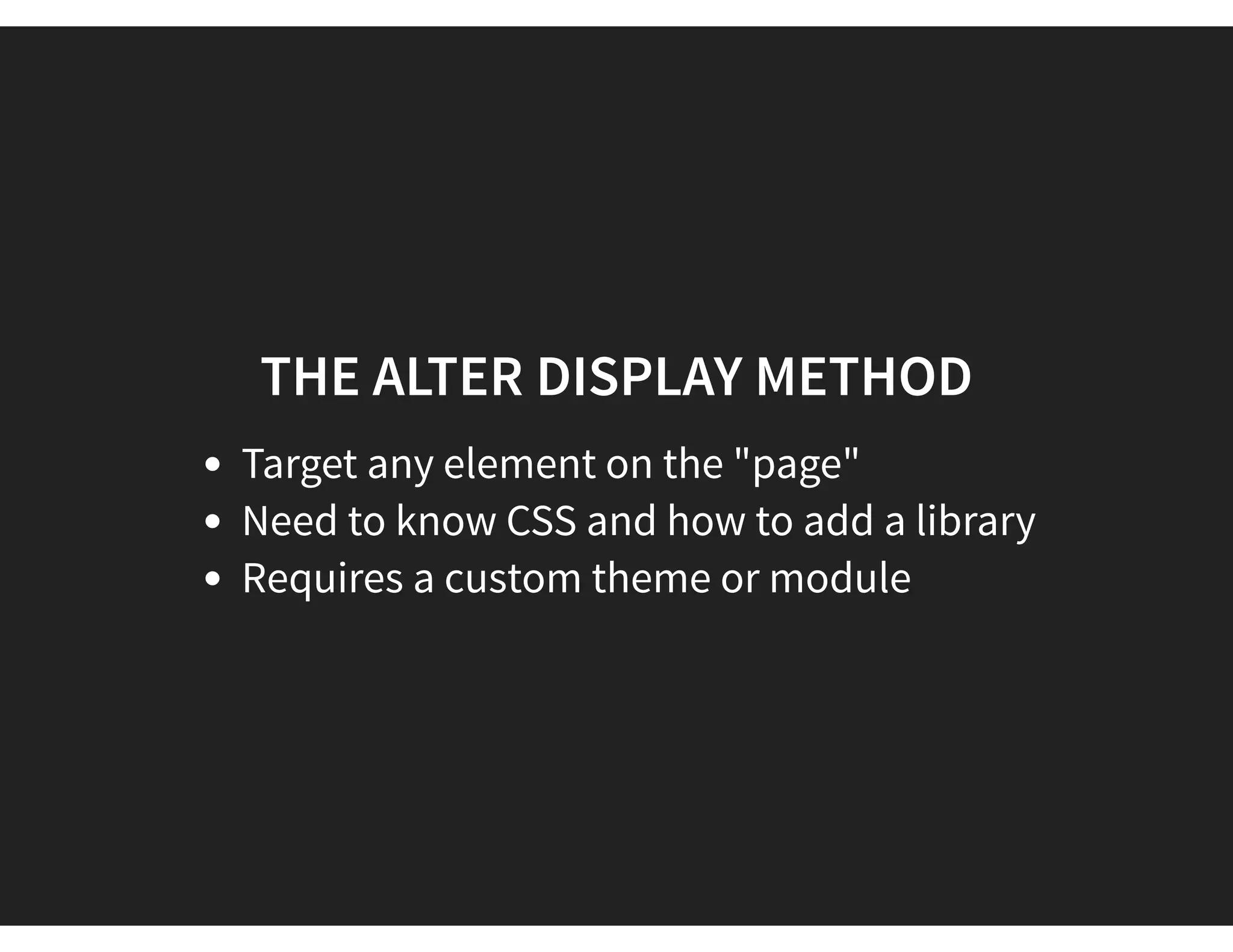 THE ALTER DISPLAY METHOD
Target any element on the "page"
Need to know CSS and how to add a library
Requires a custom theme or module
 