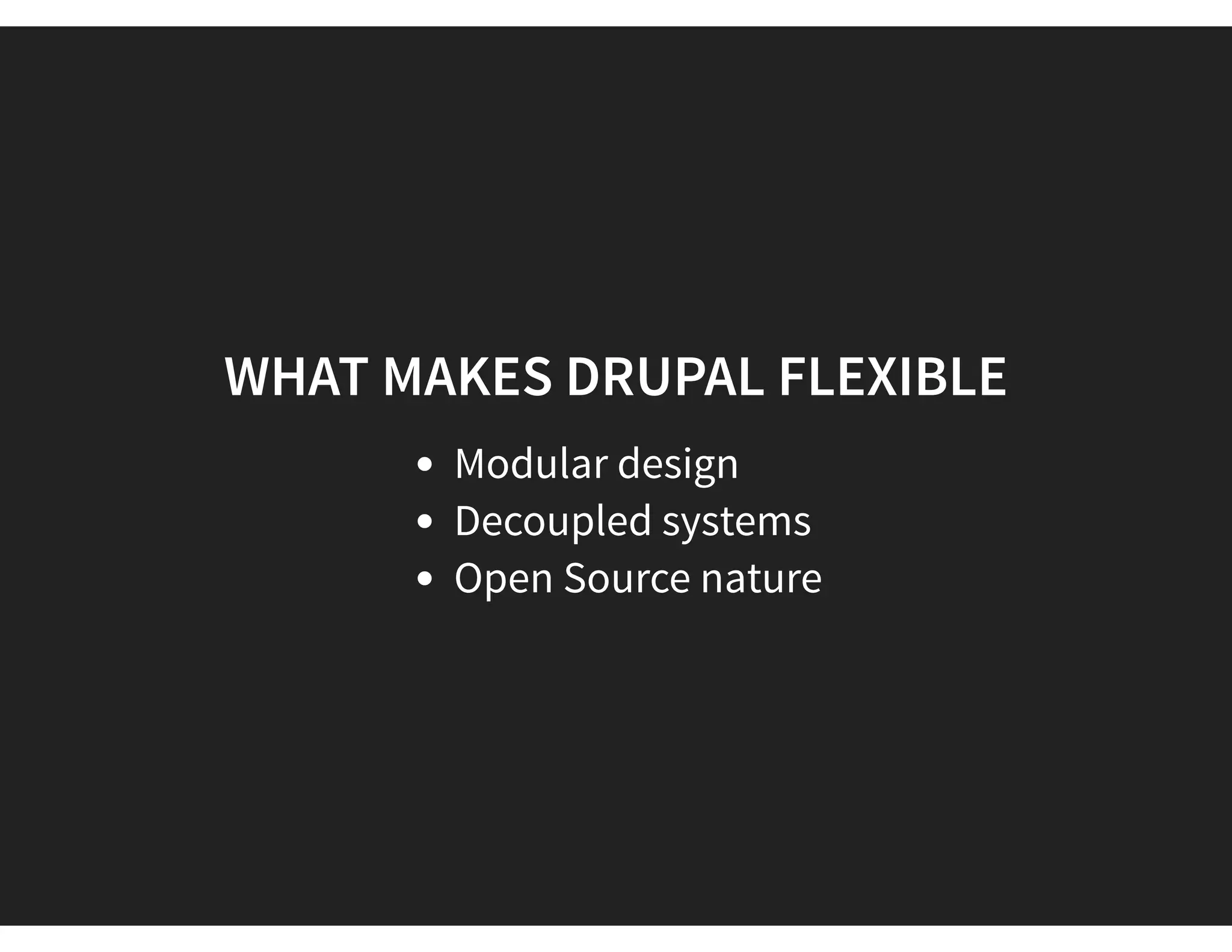WHAT MAKES DRUPAL FLEXIBLE
Modular design
Decoupled systems
Open Source nature
 