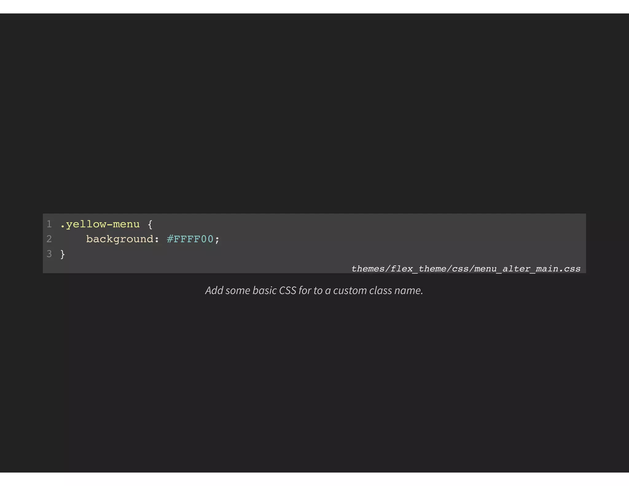 1 .yellow-menu {
2 background: #FFFF00;
3 }
themes/flex_theme/css/menu_alter_main.css
Add some basic CSS for to a custom class name.
 
