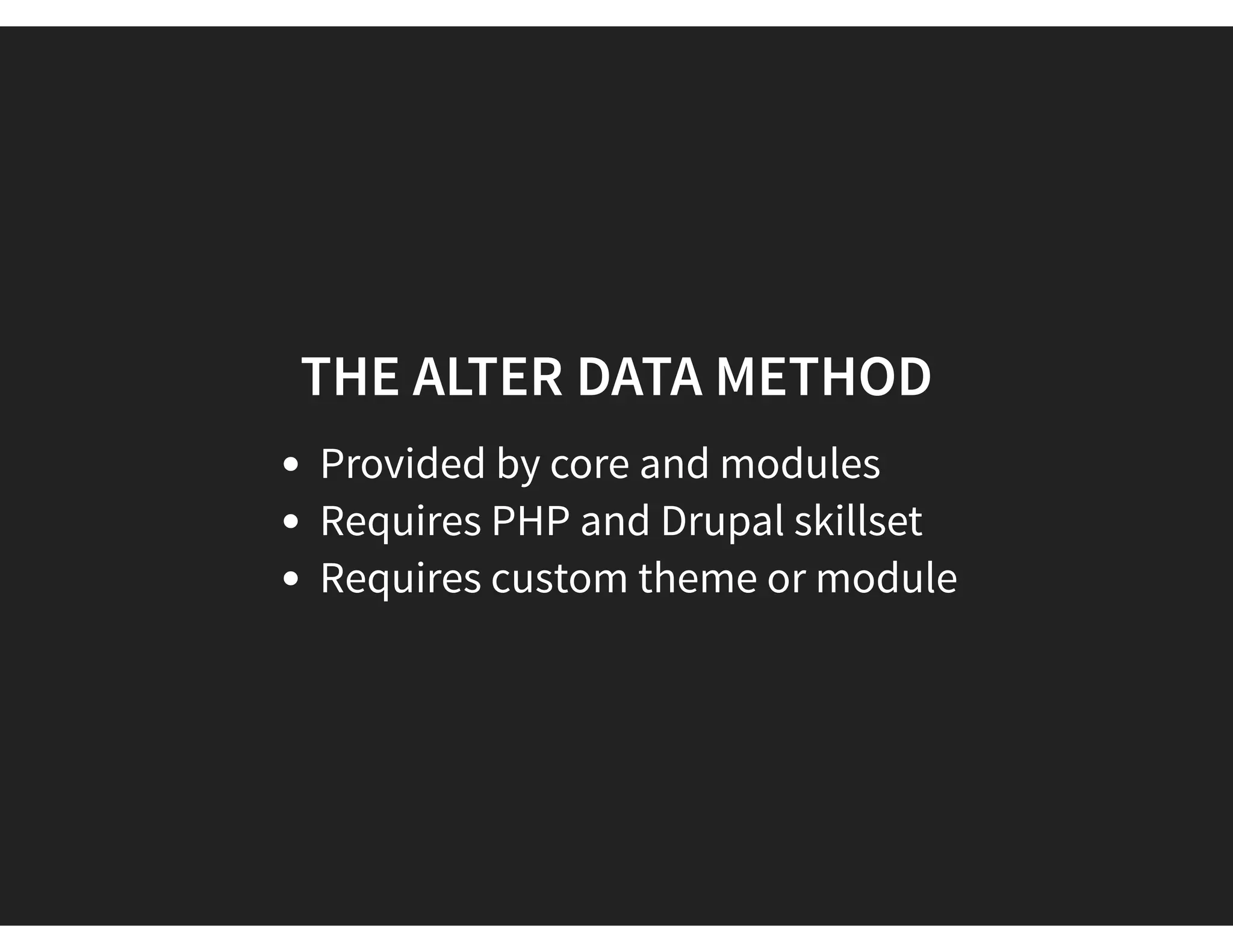 THE ALTER DATA METHOD
Provided by core and modules
Requires PHP and Drupal skillset
Requires custom theme or module
 