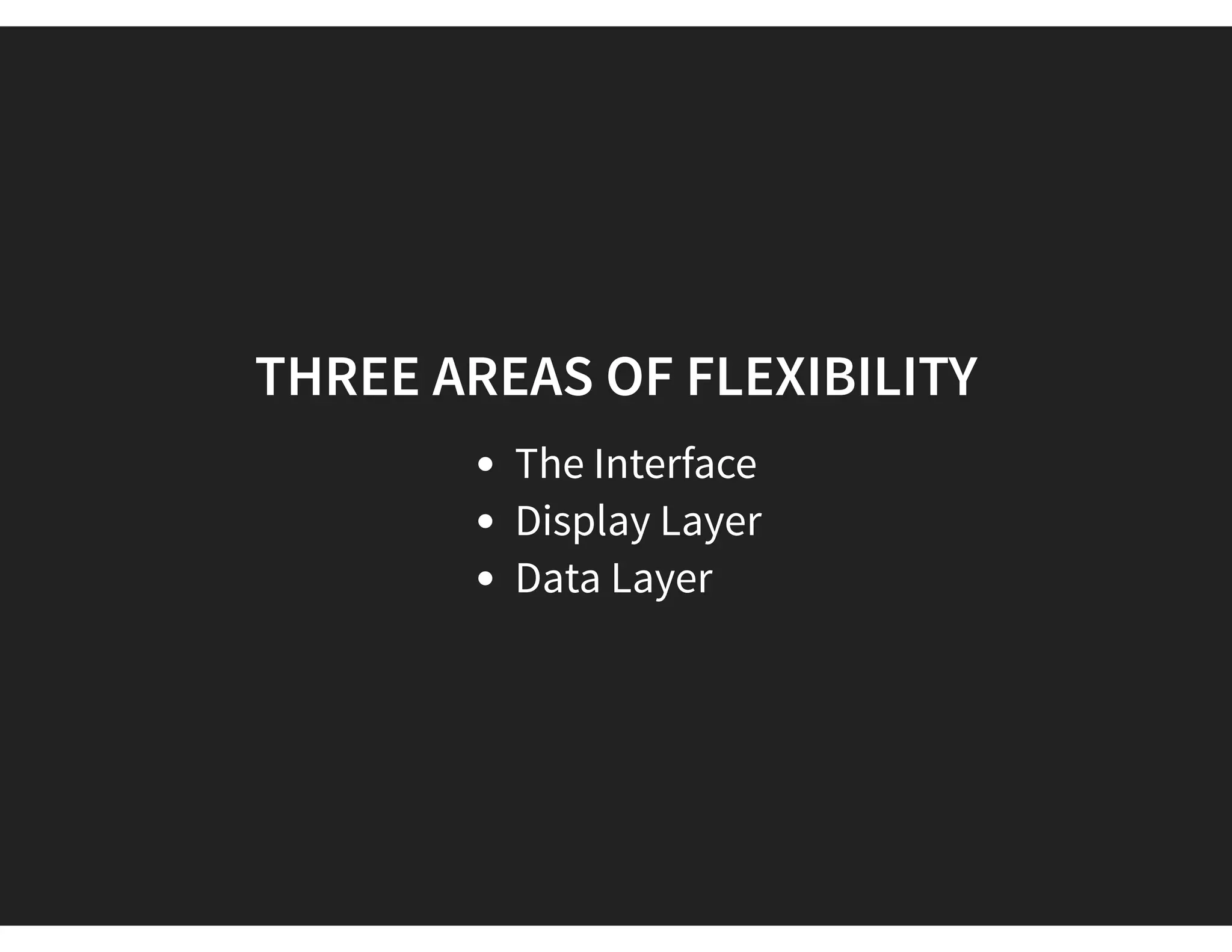 THREE AREAS OF FLEXIBILITY
The Interface
Display Layer
Data Layer
 