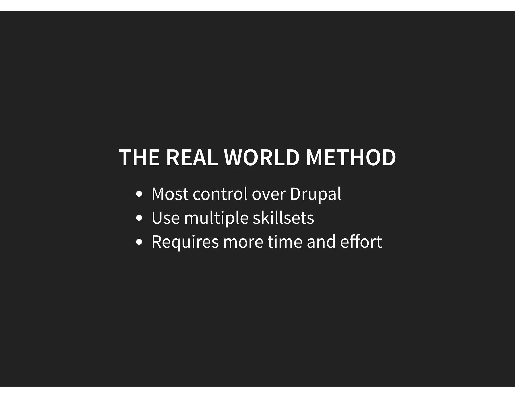 THE REAL WORLD METHOD
Most control over Drupal
Use multiple skillsets
Requires more time and eﬀort
 