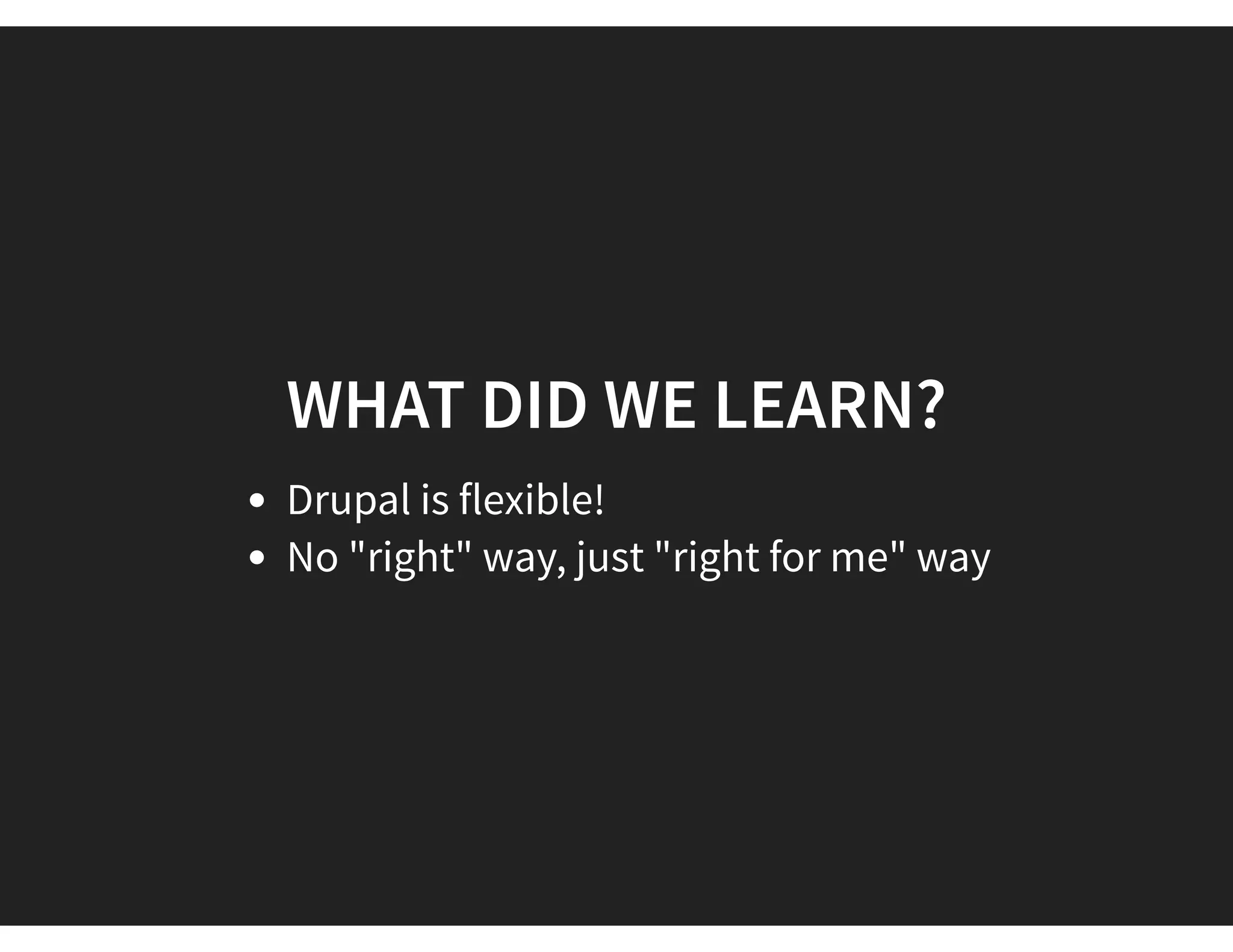 WHAT DID WE LEARN?
Drupal is flexible!
No "right" way, just "right for me" way
 