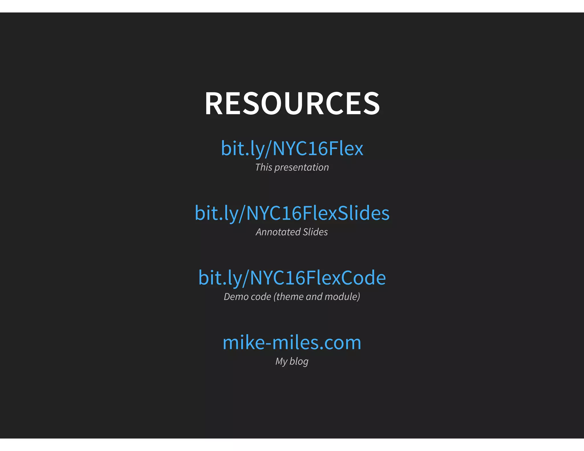RESOURCES
bit.ly/NYC16Flex
This presentation
bit.ly/NYC16FlexSlides
Annotated Slides
bit.ly/NYC16FlexCode
Demo code (theme and module)
mike-miles.com
My blog
 